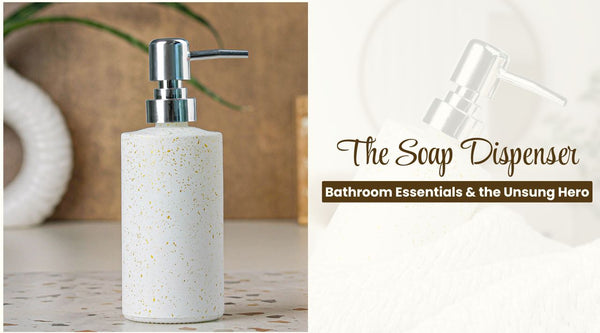 Bathroom Essentials & the Unsung Hero: The Soap Dispenser