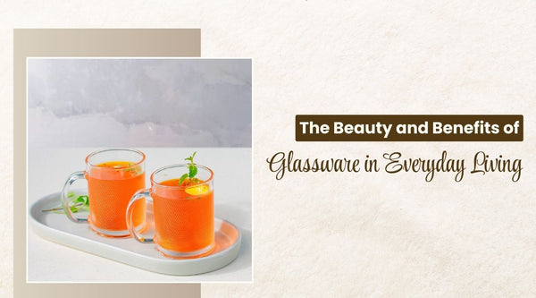 The Beauty and Benefits of Glassware in Everyday Living