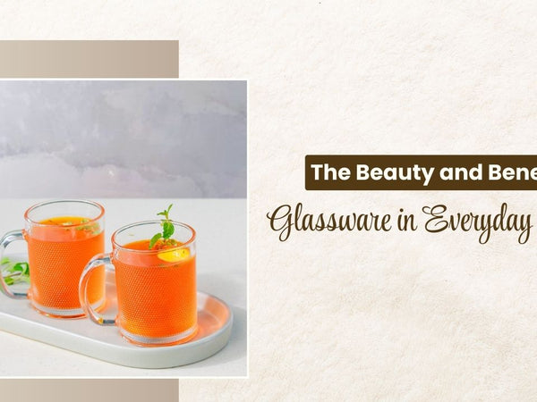 The Beauty and Benefits of Glassware in Everyday Living
